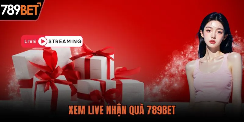 Xem live nhận quà tại 789BET